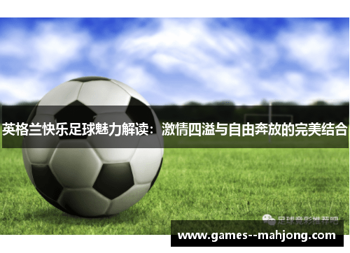 英格兰快乐足球魅力解读:激情四溢与自由奔放的完美结合 英格兰快乐足球魅力解读:激情四溢与自由奔放的完美结合