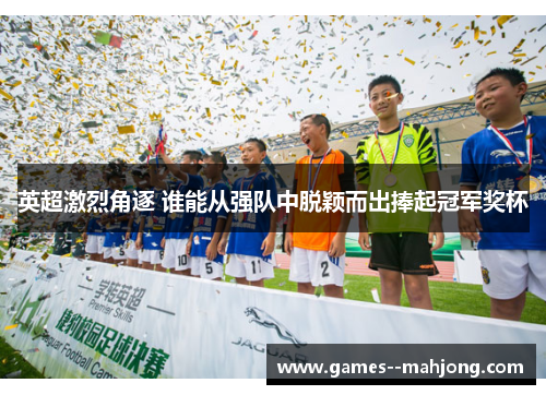 英超激烈角逐 谁能从强队中脱颖而出捧起冠军奖杯