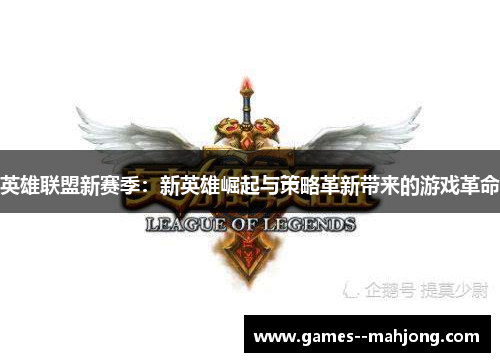 英雄联盟新赛季：新英雄崛起与策略革新带来的游戏革命
