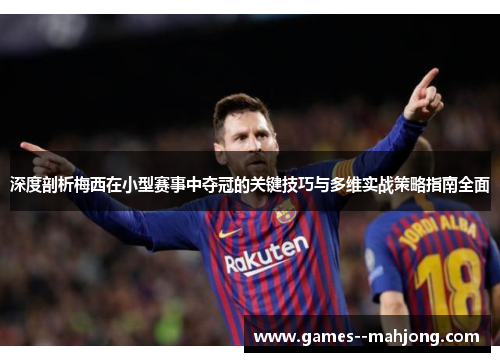 深度剖析梅西在小型赛事中夺冠的关键技巧与多维实战策略指南全面 深度剖析梅西在小型赛事中夺冠的关键技巧与多维实战策略指南全面