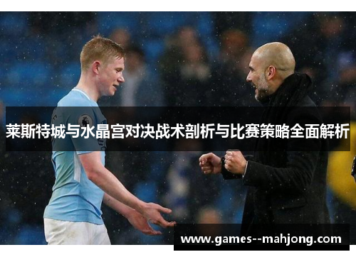 莱斯特城与水晶宫对决战术剖析与比赛策略全面解析 莱斯特城与水晶宫对决战术剖析与比赛策略全面解析