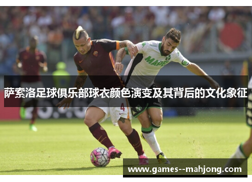萨索洛足球俱乐部球衣颜色演变及其背后的文化象征 萨索洛足球俱乐部球衣颜色演变及其背后的文化象征