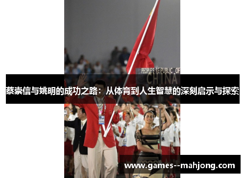 蔡崇信与姚明的成功之路:从体育到人生智慧的深刻启示与探索 蔡崇信与姚明的成功之路:从体育到人生智慧的深刻启示与探索