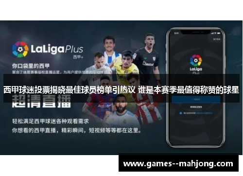 西甲球迷投票揭晓最佳球员榜单引热议 谁是本赛季最值得称赞的球星 西甲球迷投票揭晓最佳球员榜单引热议 谁是本赛季最值得称赞的球星