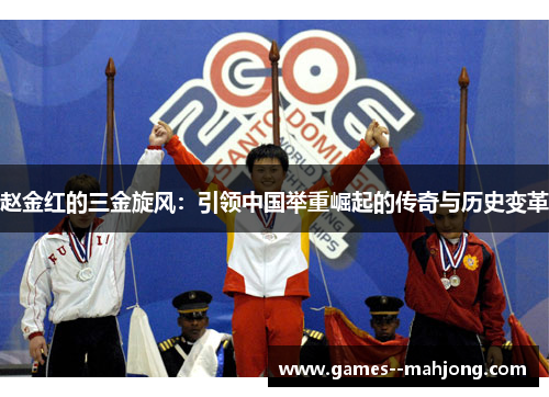 赵金红的三金旋风：引领中国举重崛起的传奇与历史变革