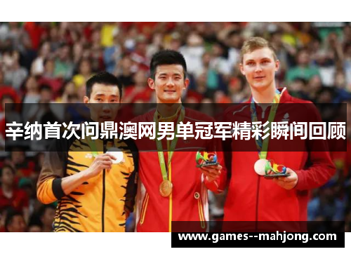 辛纳首次问鼎澳网男单冠军精彩瞬间回顾 辛纳首次问鼎澳网男单冠军精彩瞬间回顾