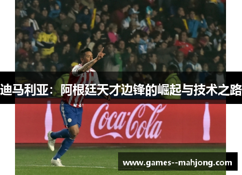 迪马利亚：阿根廷天才边锋的崛起与技术之路