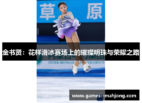金书贤：花样滑冰赛场上的璀璨明珠与荣耀之路