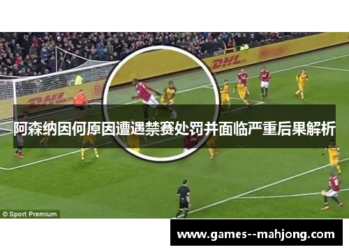 阿森纳因何原因遭遇禁赛处罚并面临严重后果解析 阿森纳因何原因遭遇禁赛处罚并面临严重后果解析