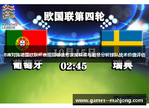 B席对阵德国欧联杯表现回暖信号深度解读与前景分析球队战术价值评估 B席对阵德国欧联杯表现回暖信号深度解读与前景分析球队战术价值评估