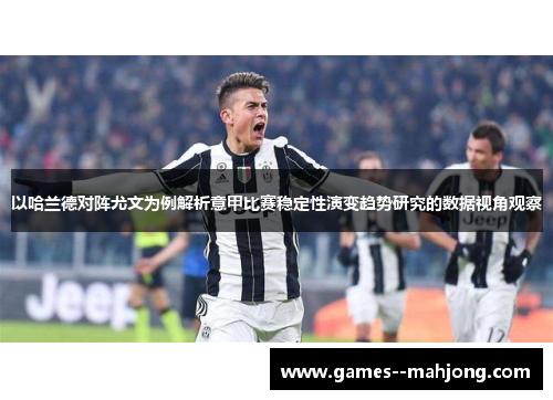 以哈兰德对阵尤文为例解析意甲比赛稳定性演变趋势研究的数据视角观察 以哈兰德对阵尤文为例解析意甲比赛稳定性演变趋势研究的数据视角观察