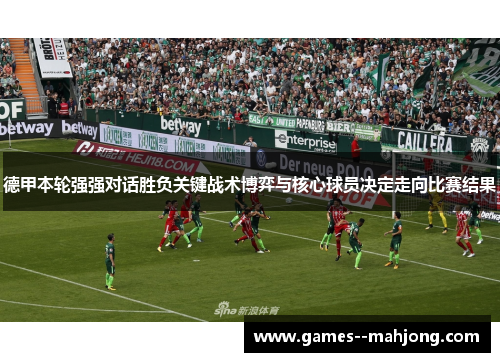 德甲本轮强强对话胜负关键战术博弈与核心球员决定走向比赛结果 德甲本轮强强对话胜负关键战术博弈与核心球员决定走向比赛结果