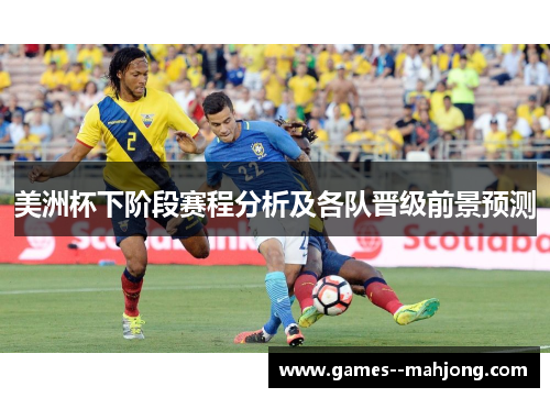 美洲杯下阶段赛程分析及各队晋级前景预测 美洲杯下阶段赛程分析及各队晋级前景预测