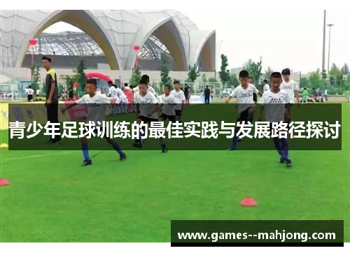 青少年足球训练的最佳实践与发展路径探讨