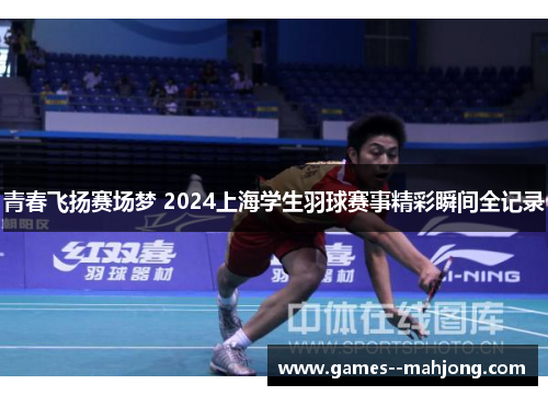 青春飞扬赛场梦 2024上海学生羽球赛事精彩瞬间全记录