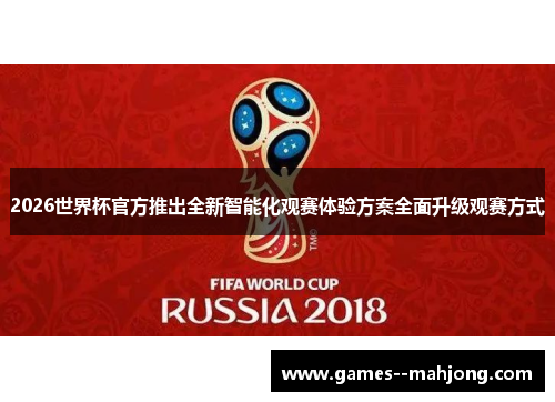 2026世界杯官方推出全新智能化观赛体验方案全面升级观赛方式