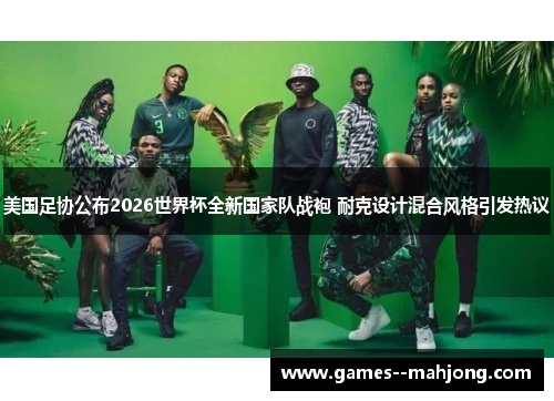 美国足协公布2026世界杯全新国家队战袍 耐克设计混合风格引发热议