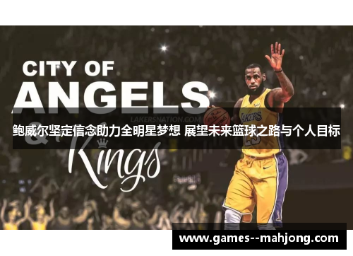 鲍威尔坚定信念助力全明星梦想 展望未来篮球之路与个人目标 鲍威尔坚定信念助力全明星梦想 展望未来篮球之路与个人目标