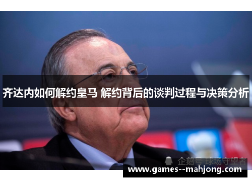 齐达内如何解约皇马 解约背后的谈判过程与决策分析 齐达内如何解约皇马 解约背后的谈判过程与决策分析