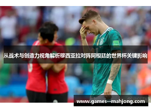 从战术与创造力视角解析穆西亚拉对阵阿根廷的世界杯关键影响 从战术与创造力视角解析穆西亚拉对阵阿根廷的世界杯关键影响