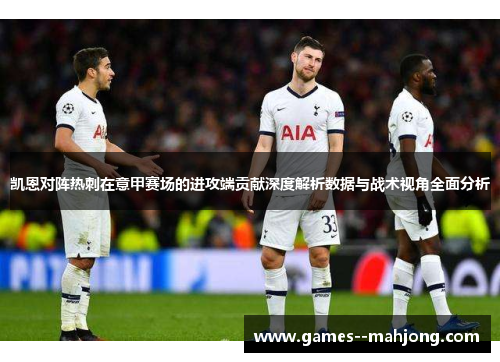 凯恩对阵热刺在意甲赛场的进攻端贡献深度解析数据与战术视角全面分析 凯恩对阵热刺在意甲赛场的进攻端贡献深度解析数据与战术视角全面分析