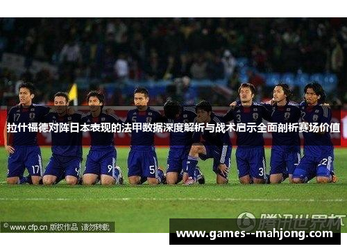 拉什福德对阵日本表现的法甲数据深度解析与战术启示全面剖析赛场价值 拉什福德对阵日本表现的法甲数据深度解析与战术启示全面剖析赛场价值