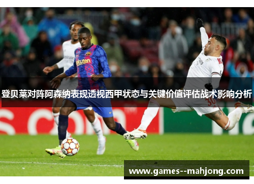 登贝莱对阵阿森纳表现透视西甲状态与关键价值评估战术影响分析 登贝莱对阵阿森纳表现透视西甲状态与关键价值评估战术影响分析